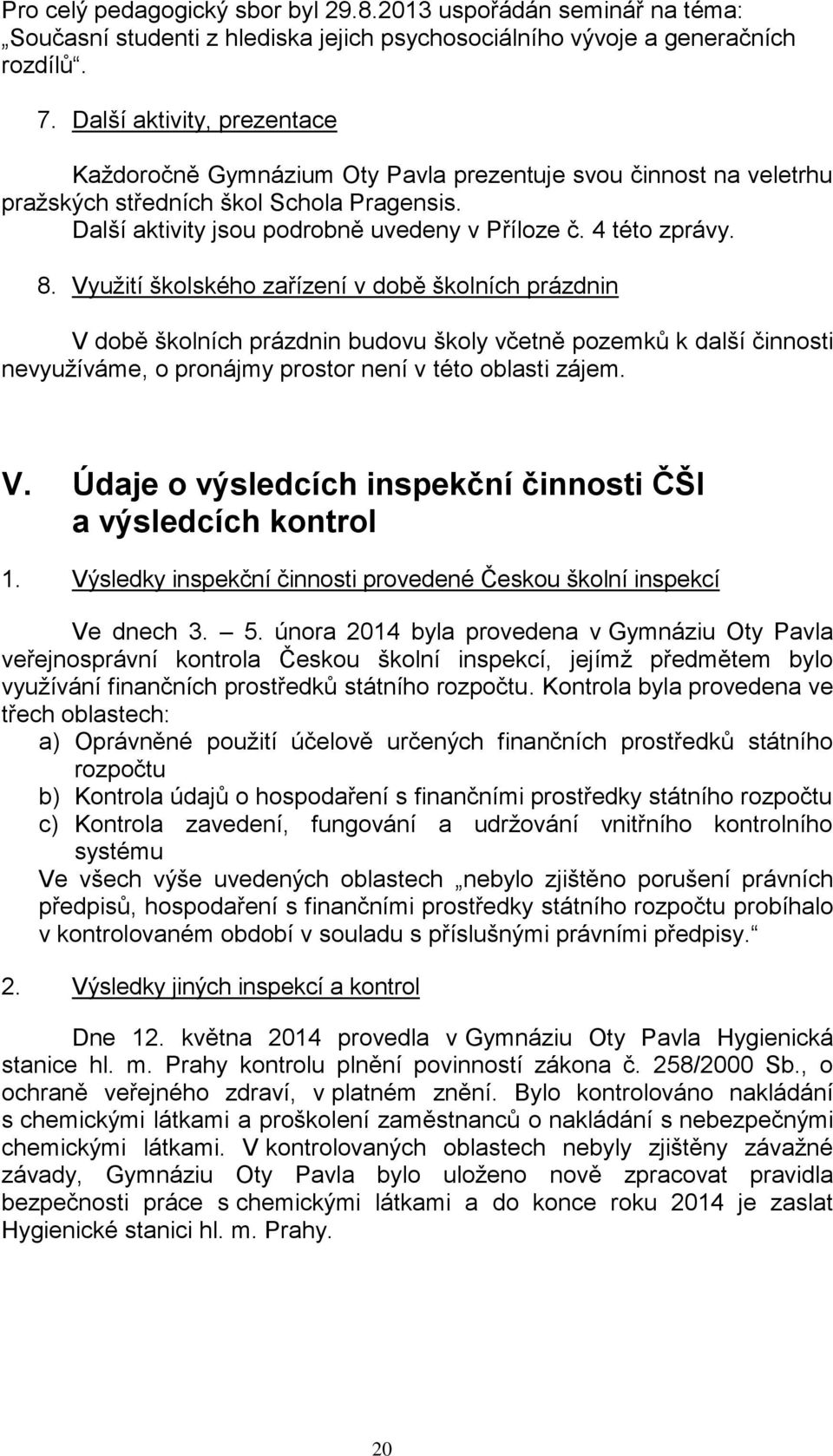 4 této zprávy. 8. Využití školského zařízení v době školních prázdnin V době školních prázdnin budovu školy včetně pozemků k další činnosti nevyužíváme, o pronájmy prostor není v této oblasti zájem.