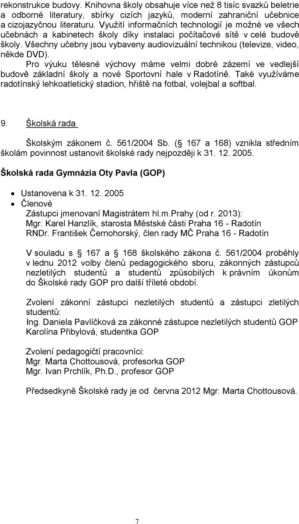 Všechny učebny jsou vybaveny audiovizuální technikou (televize, video, někde DVD). Pro výuku tělesné výchovy máme velmi dobré zázemí ve vedlejší budově základní školy a nové Sportovní hale v Radotíně.