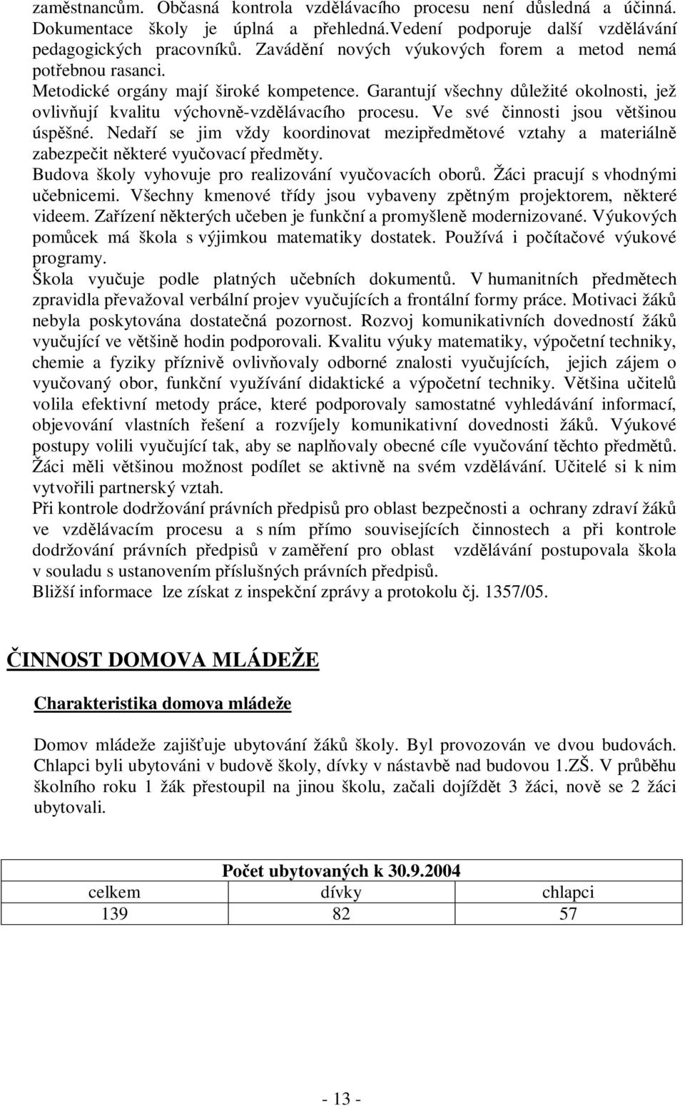 Ve své innosti jsou vtšinou úspšné. Nedaí se jim vždy koordinovat mezipedmtové vztahy a materiáln zabezpeit nkteré vyuovací pedmty. Budova školy vyhovuje pro realizování vyuovacích obor.