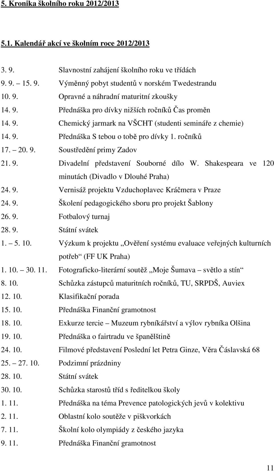 9. Divadelní představení Souborné dílo W. Shakespeara ve 120 minutách (Divadlo v Dlouhé Praha) 24. 9. Vernisáž projektu Vzduchoplavec Kráčmera v Praze 24. 9. Školení pedagogického sboru pro projekt Šablony 26.