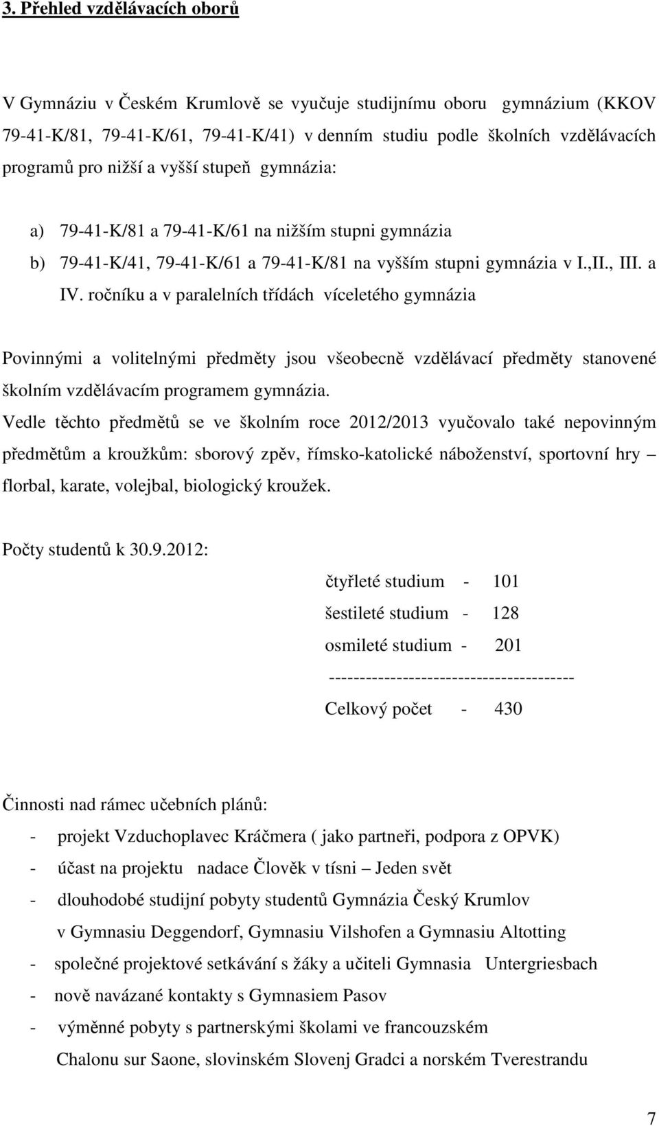 ročníku a v paralelních třídách víceletého gymnázia Povinnými a volitelnými předměty jsou všeobecně vzdělávací předměty stanovené školním vzdělávacím programem gymnázia.