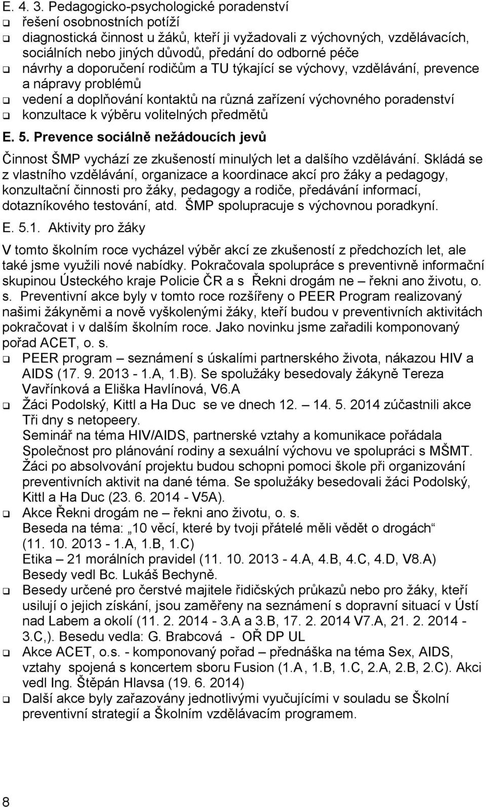 návrhy a doporučení rodičům a TU týkající se výchovy, vzdělávání, prevence a nápravy problémů vedení a doplňování kontaktů na různá zařízení výchovného poradenství konzultace k výběru volitelných