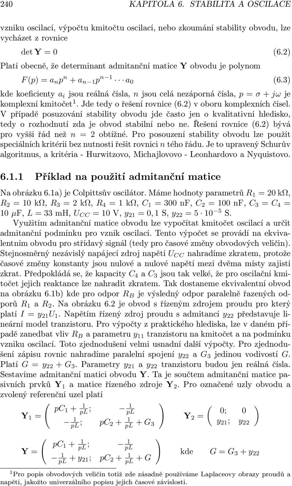 2) F (p) = a n p n + a n 1 p n 1 a 0 (6.3) kde koeficienty a i jsou reálná čísla, n jsou celá nezáporná čísla, p = σ + jω je komplexní kmitočet 1. Jde tedy o řešení rovnice (6.