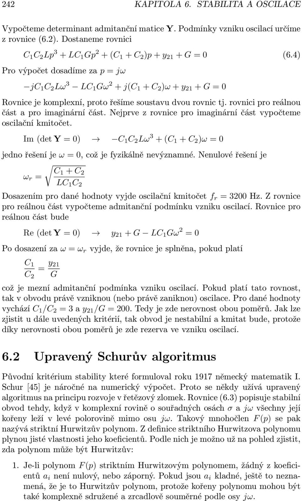 4) Pro výpočet dosadíme za p = jω jc 1 C 2 Lω 3 LC 1 Gω 2 + j(c 1 + C 2 )ω + y 21 + G = 0 Rovnice je komplexní, proto řešíme soustavu dvou rovnic tj. rovnici pro reálnou část a pro imaginární část.