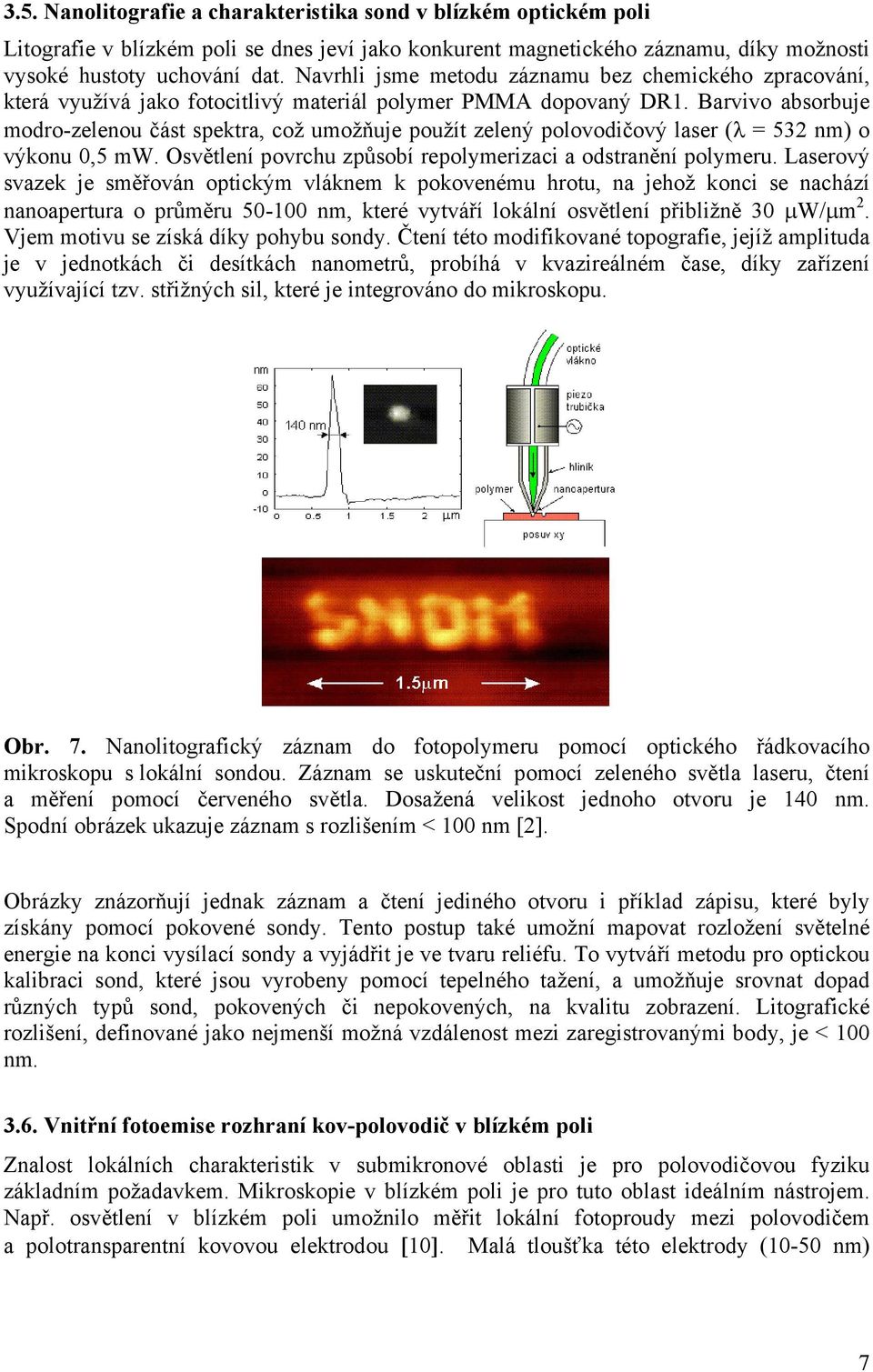 Barvivo absorbuje modro-zelenou část spektra, což umožňuje použít zelený polovodičový laser (λ = 53 nm) o výkonu 0,5 mw. Osvětlení povrchu způsobí repolymerizaci a odstranění polymeru.