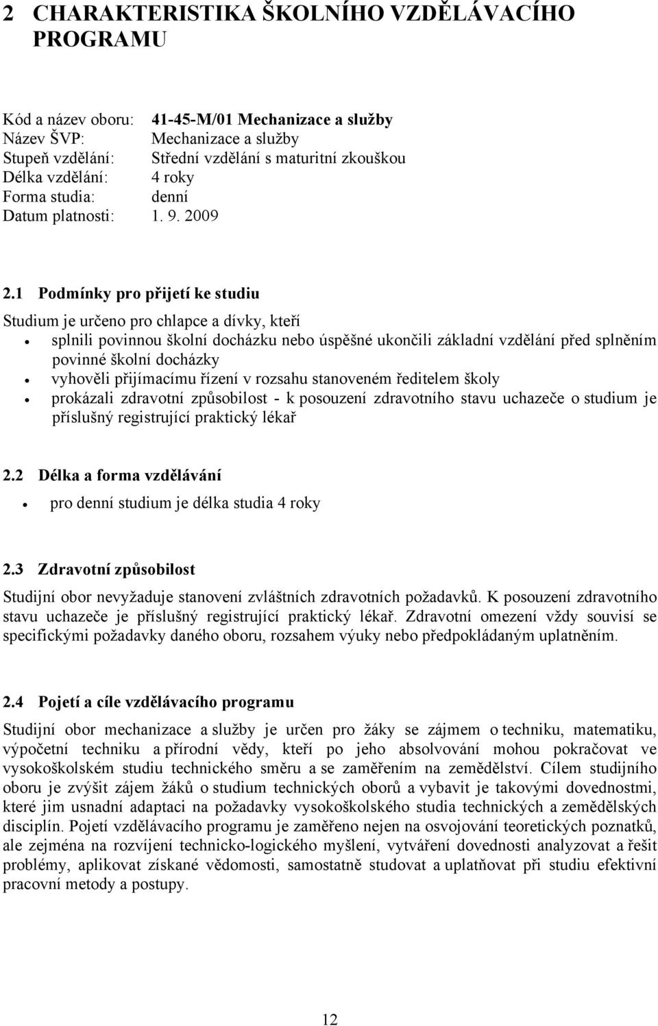 1 Podmínky pro přijetí ke studiu Studium je určeno pro chlapce a dívky, kteří splnili povinnou školní docházku nebo úspěšné ukončili základní vzdělání před splněním povinné školní docházky vyhověli