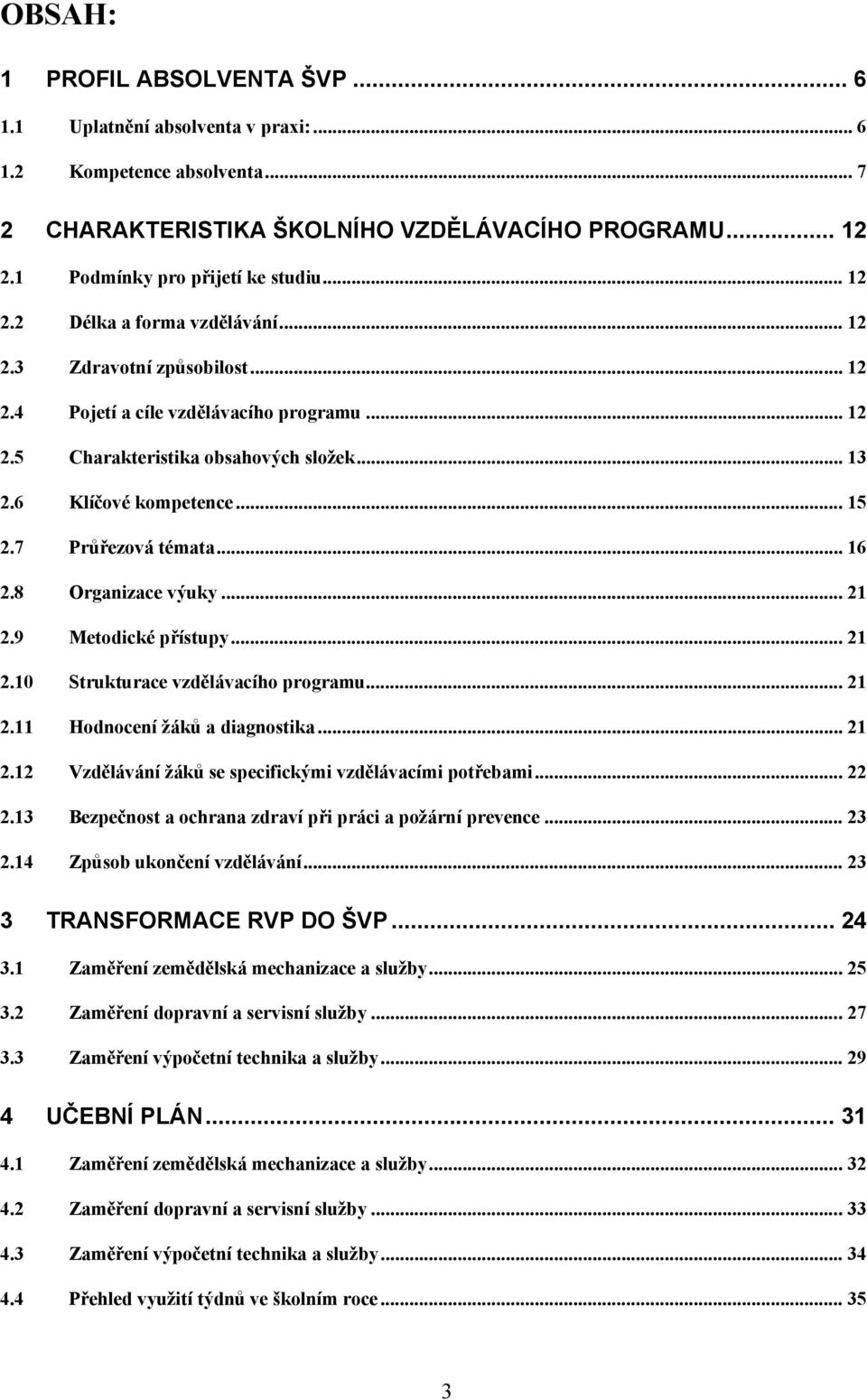 7 Průřezová témata... 16 2.8 Organizace výuky... 21 2.9 Metodické přístupy... 21 2.10 Strukturace vzdělávacího programu... 21 2.11 Hodnocení žáků a diagnostika... 21 2.12 Vzdělávání žáků se specifickými vzdělávacími potřebami.