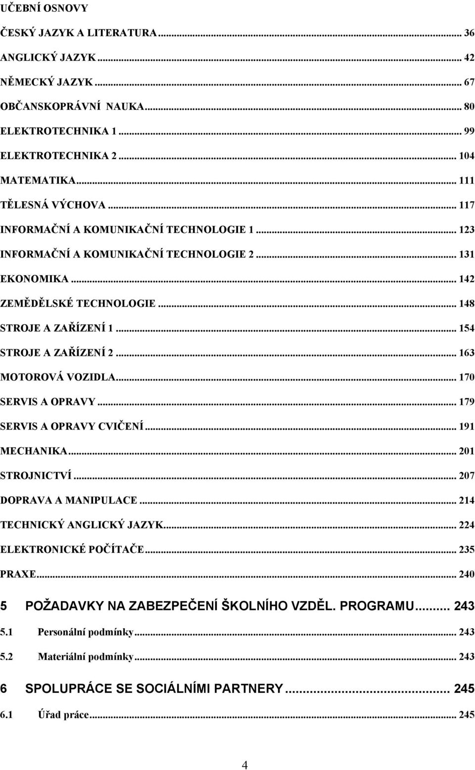 .. 163 MOTOROVÁ VOZIDLA... 170 SERVIS A OPRAVY... 179 SERVIS A OPRAVY CVIČENÍ... 191 MECHANIKA... 201 STROJNICTVÍ... 207 DOPRAVA A MANIPULACE... 214 TECHNICKÝ ANGLICKÝ JAZYK.