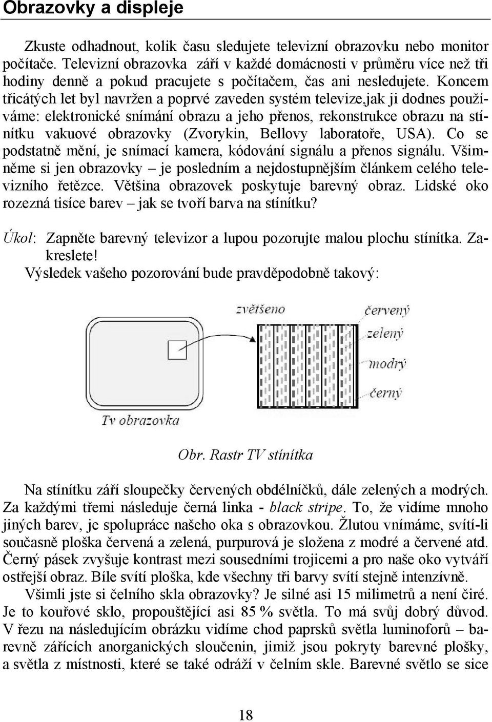 Koncem třicátých let byl navržen a poprvé zaveden systém televize,jak ji dodnes používáme: elektronické snímání obrazu a jeho přenos, rekonstrukce obrazu na stínítku vakuové obrazovky (Zvorykin,