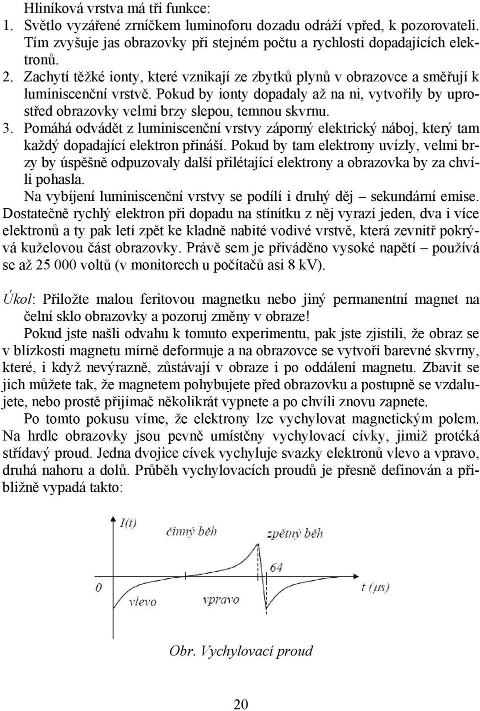 3. Pomáhá odvádět z luminiscenční vrstvy záporný elektrický náboj, který tam každý dopadající elektron přináší.