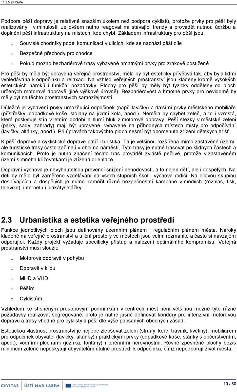 Základem infrastruktury pr pěší jsu: Suvislé chdníky pdél kmunikací v ulicích, kde se nachází pěší cíle Bezpečné přechdy pr chdce Pkud mžn bezbariérvé trasy vybavené hmatnými prvky pr zrakvě pstižené