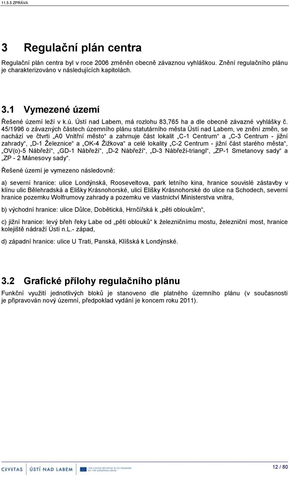 45/1996 závazných částech územníh plánu statutárníh města Ústí nad Labem, ve znění změn, se nachází ve čtvrti A0 Vnitřní měst a zahrnuje část lkalit C-1 Centrum a C-3 Centrum - jižní zahrady, D-1