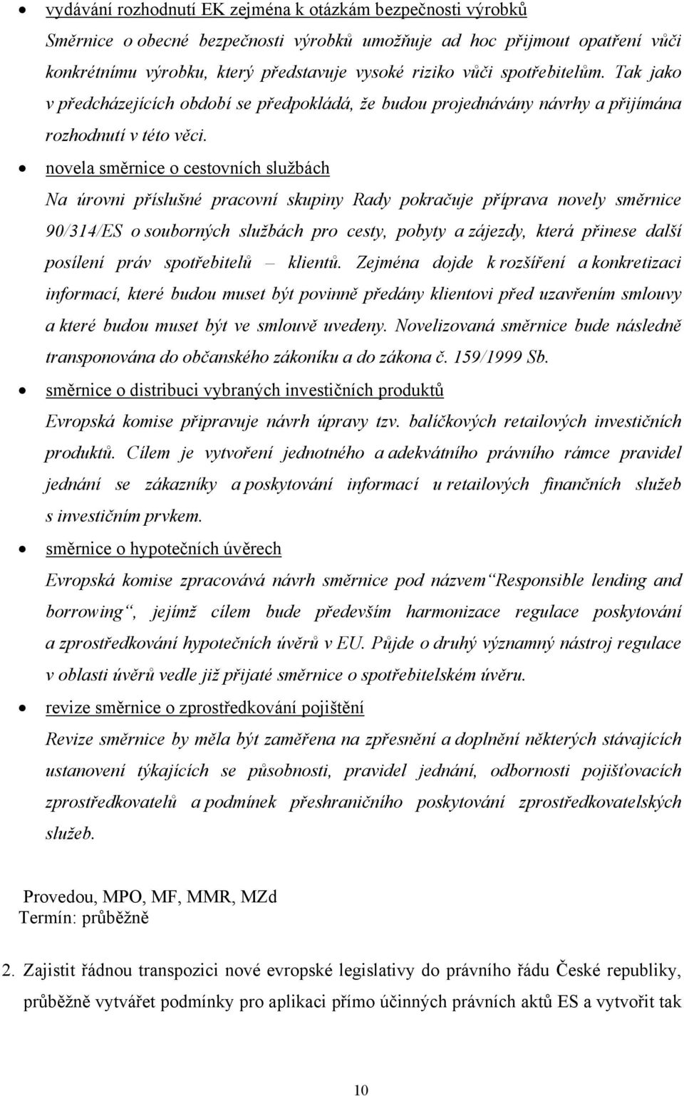 novela směrnice o cestovních službách Na úrovni příslušné pracovní skupiny Rady pokračuje příprava novely směrnice 90/314/ES o souborných službách pro cesty, pobyty a zájezdy, která přinese další