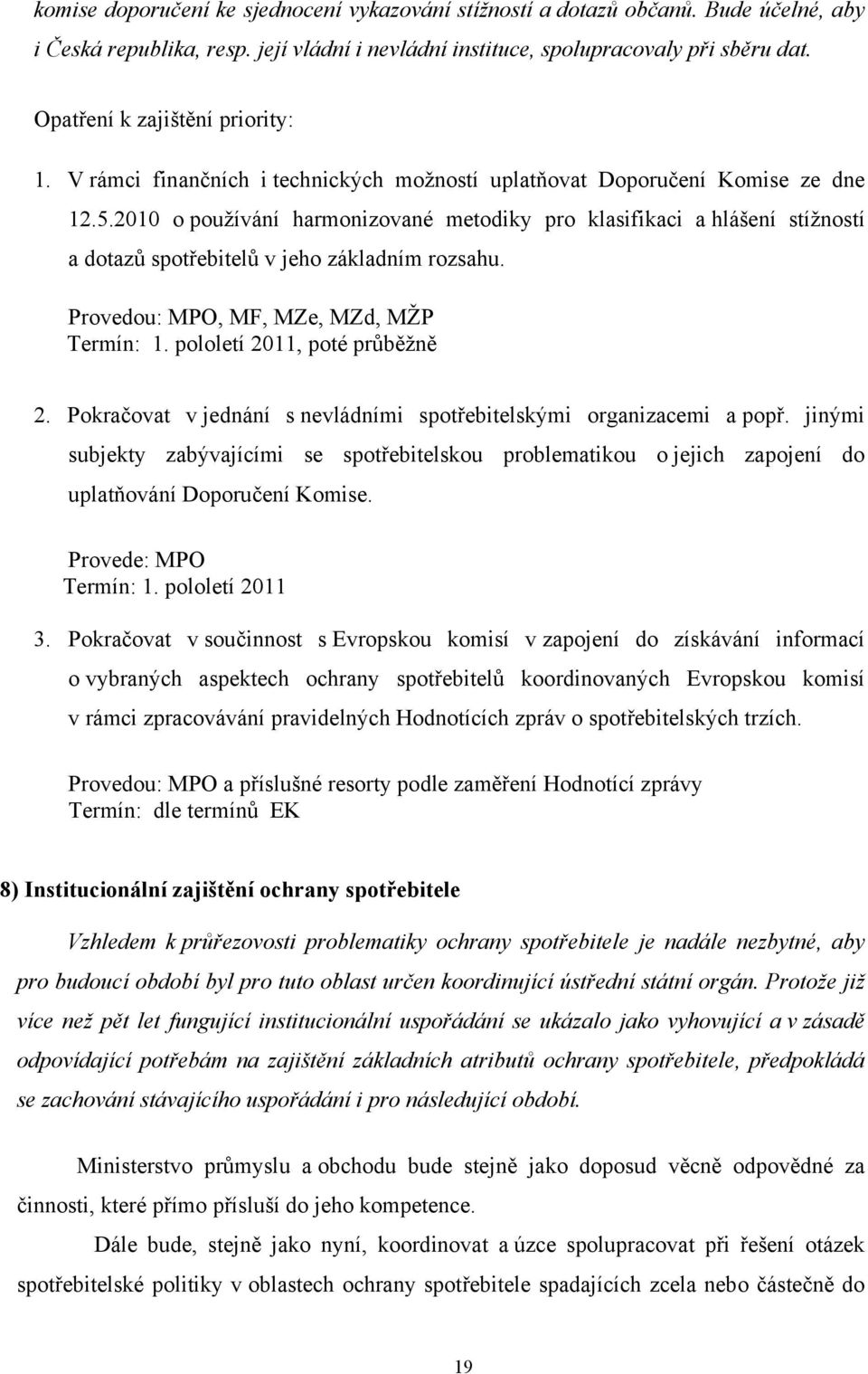 2010 o používání harmonizované metodiky pro klasifikaci a hlášení stížností a dotazů spotřebitelů v jeho základním rozsahu. Provedou: MPO, MF, MZe, MZd, MŽP Termín: 1. pololetí 2011, poté průběžně 2.