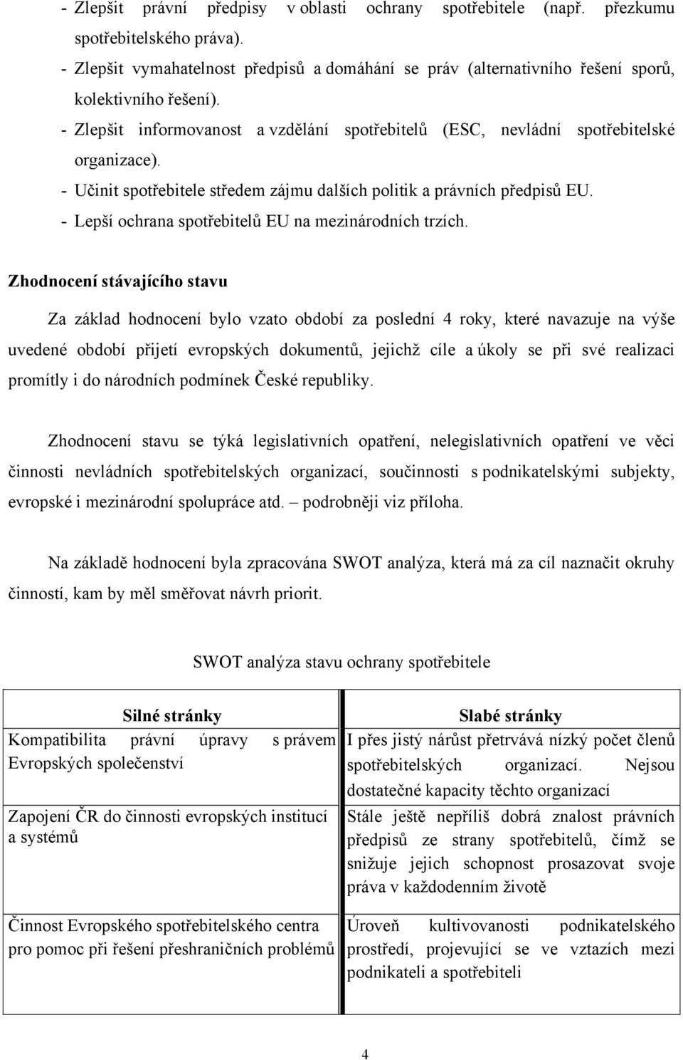 - Učinit spotřebitele středem zájmu dalších politik a právních předpisů EU. - Lepší ochrana spotřebitelů EU na mezinárodních trzích.