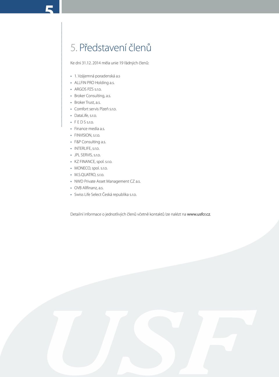 r.o. JPL SERVIS, s.r.o. KZ FINANCE, spol. s.r.o. MONECO, spol. s.r.o. M.S.QUATRO, s.r.o. NWD Private Asset Management CZ a.s. OVB Allfinanz, a.s. Swiss Life Select Česká republika s.