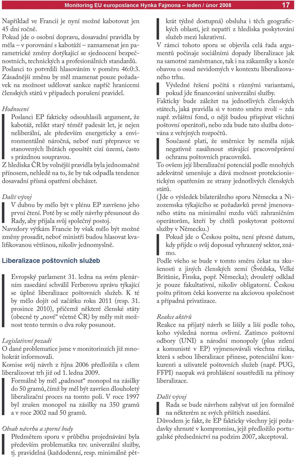 Poslanci to potvrdili hlasováním v poměru 46:0:3. Zásadnější změnu by měl znamenat pouze požadavek na možnost udělovat sankce napříč hranicemi členských států v případech porušení pravidel.