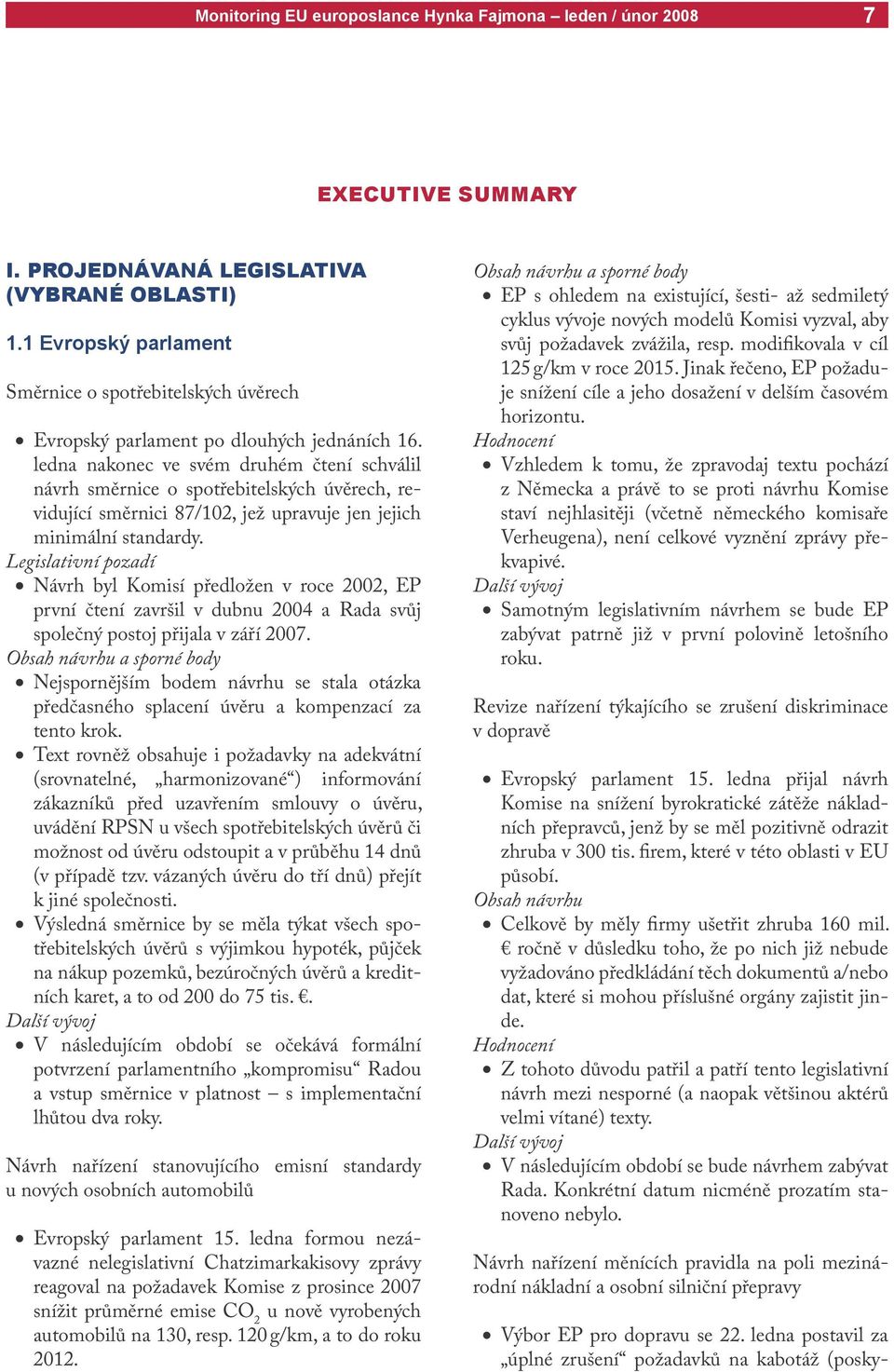 Legislativní pozadí Návrh byl Komisí předložen v roce 2002, EP první čtení završil v dubnu 2004 a Rada svůj společný postoj přijala v září 2007.