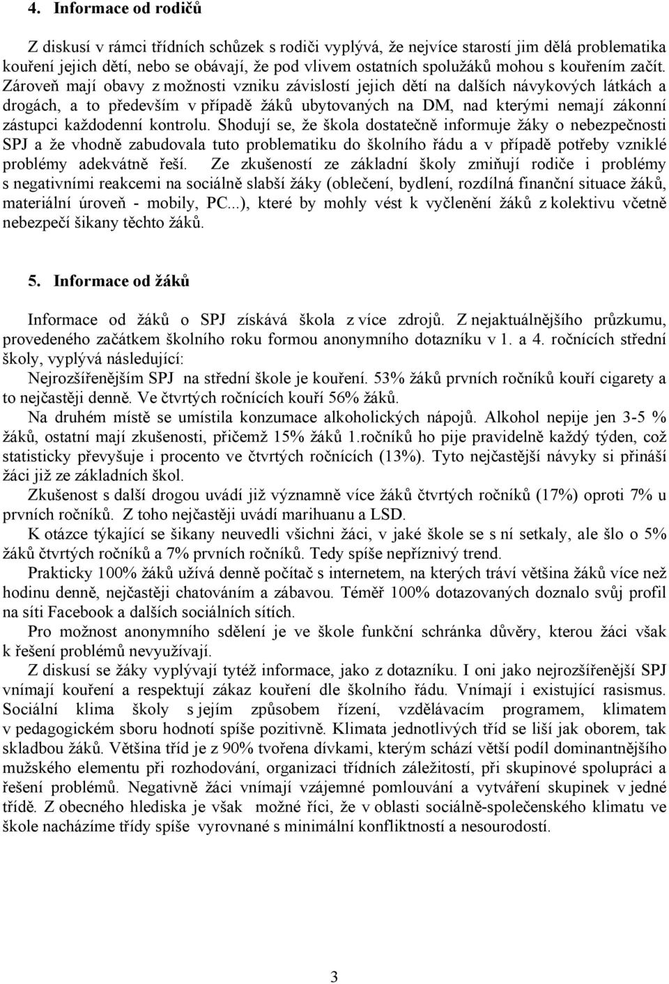 Zároveň mají obavy z možnosti vzniku závislostí jejich dětí na dalších návykových látkách a drogách, a to především v případě žáků ubytovaných na DM, nad kterými nemají zákonní zástupci každodenní