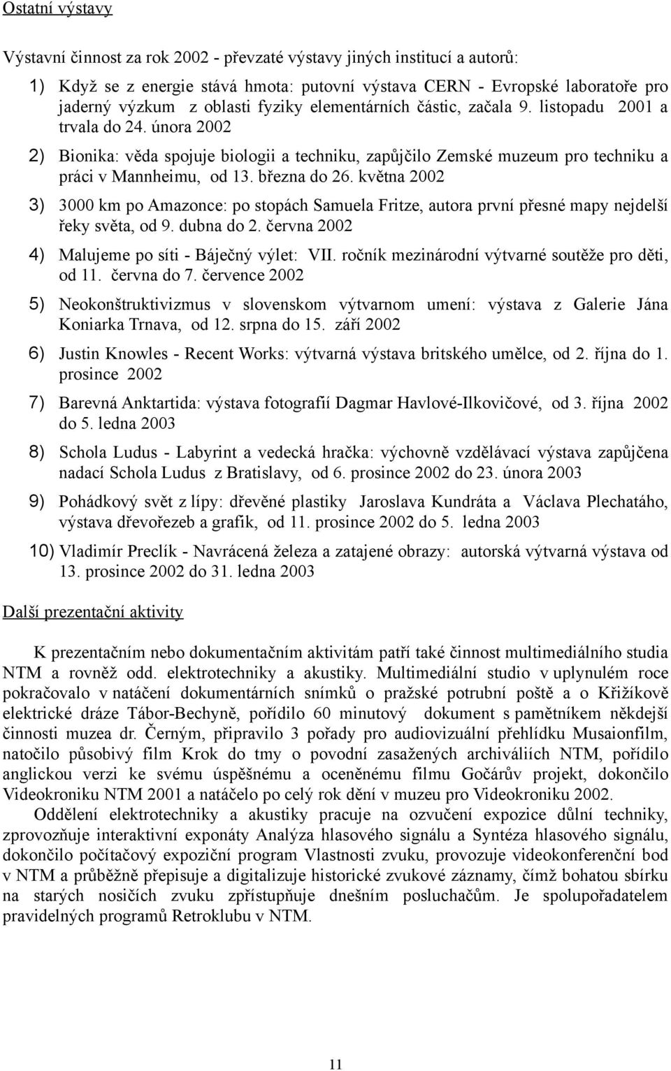 března do 26. května 2002 3) 3000 km po Amazonce: po stopách Samuela Fritze, autora první přesné mapy nejdelší řeky světa, od 9. dubna do 2. června 2002 4) Malujeme po síti - Báječný výlet: VII.