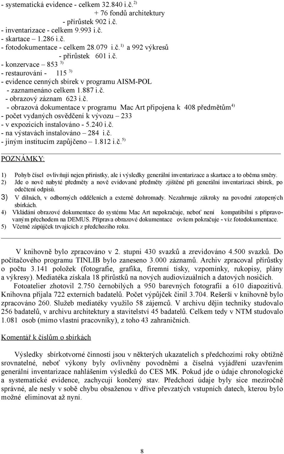 240 i.č. - na výstavách instalováno 284 i.č. - jiným institucím zapůjčeno 1.812 i.č. 5) POZNÁMKY: 1) Pohyb čísel ovlivňují nejen přírůstky, ale i výsledky generální inventarizace a skartace a to oběma směry.