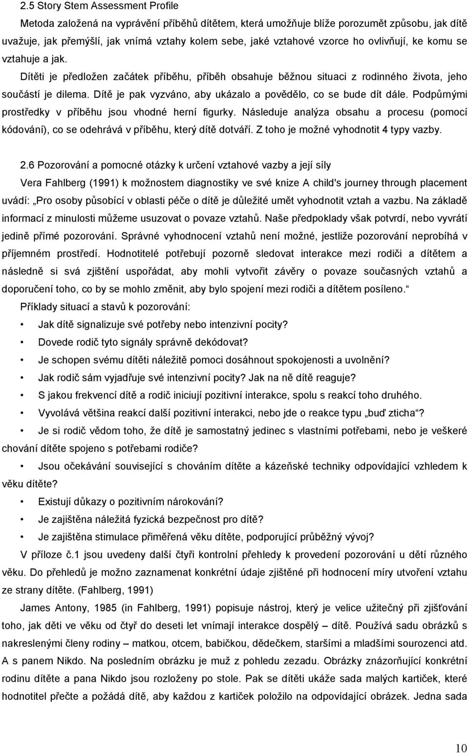 Dítě je pak vyzváno, aby ukázalo a povědělo, co se bude dít dále. Podpůrnými prostředky v příběhu jsou vhodné herní figurky.