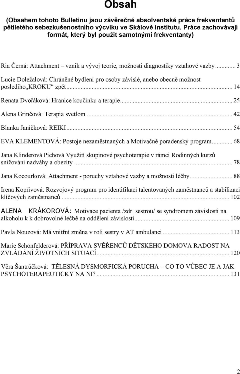 .. 3 Lucie Doležalová: Chráněné bydlení pro osoby závislé, anebo obecně možnost posledího KROKU zpět... 14 Renata Dvořáková: Hranice koučinku a terapie... 25 Alena Grinčová: Terapia svetlom.