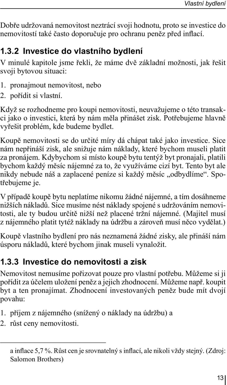 Když se rozhodneme pro koupi nemovitosti, neuvažujeme o této transakci jako o investici, která by nám měla přinášet zisk. Potřebujeme hlavně vyřešit problém, kde budeme bydlet.