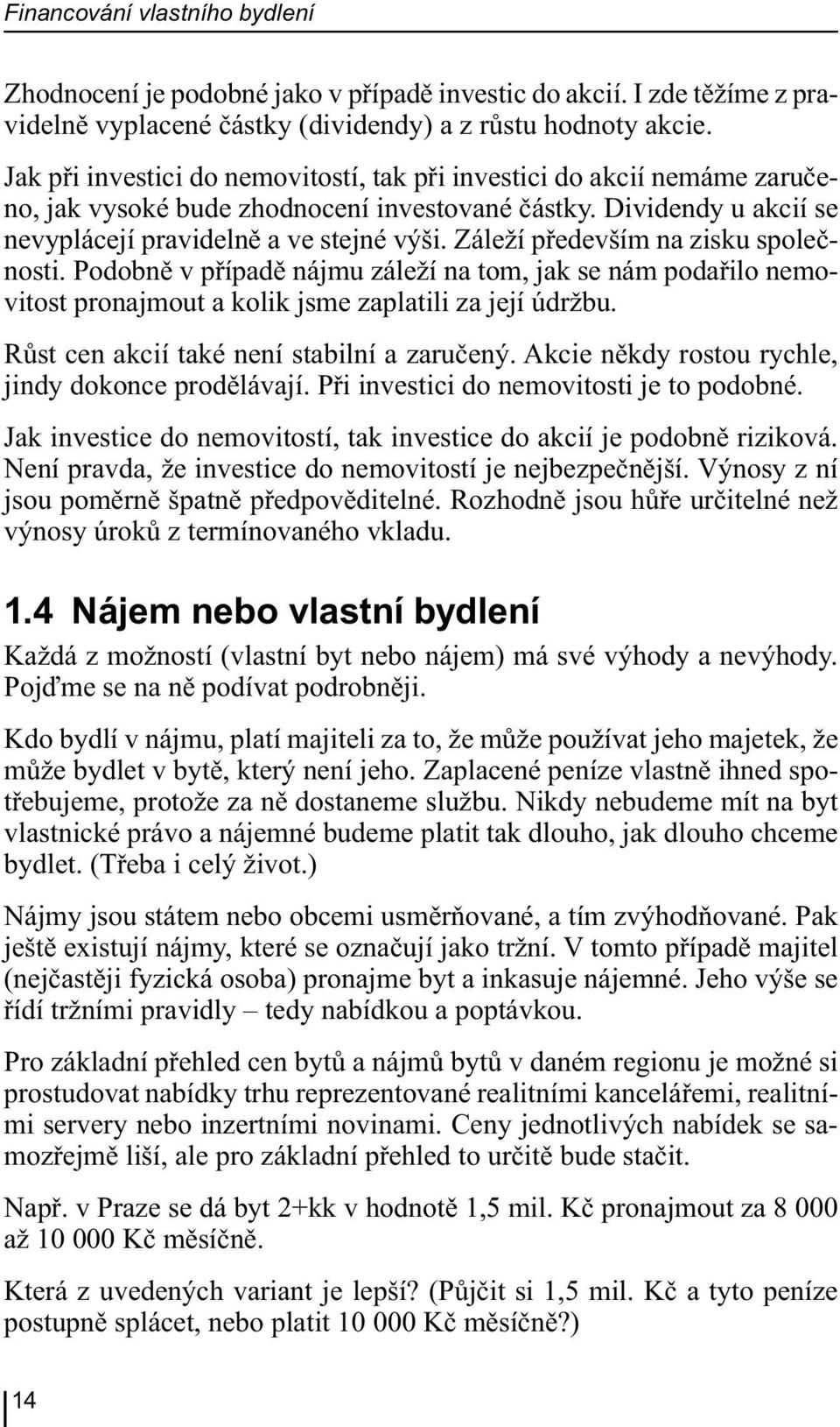 Záleží především na zisku společnosti. Podobně v případě nájmu záleží na tom, jak se nám podařilo nemovitost pronajmout a kolik jsme zaplatili za její údržbu.