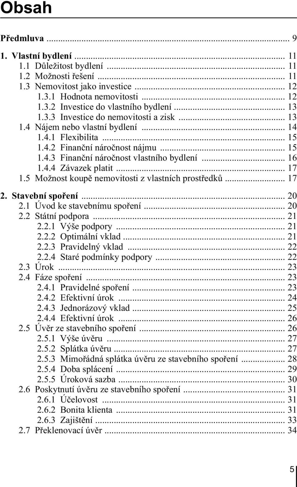 4.4 Závazek platit... 17 1.5 Možnost koupě nemovitosti z vlastních prostředků... 17 2. Stavební spoření... 20 2.1 Úvod ke stavebnímu spoření... 20 2.2 Státní podpora... 21 2.2.1 Výše podpory... 21 2.2.2 Optimální vklad.