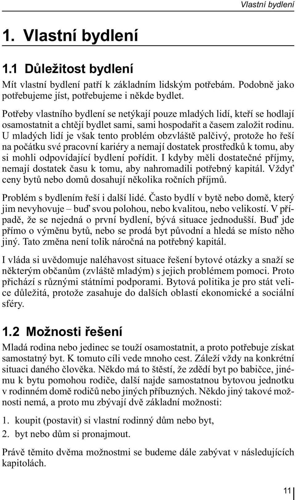 U mladých lidí je však tento problém obzvláště palčivý, protože ho řeší na počátku své pracovní kariéry a nemají dostatek prostředků k tomu, aby si mohli odpovídající bydlení pořídit.