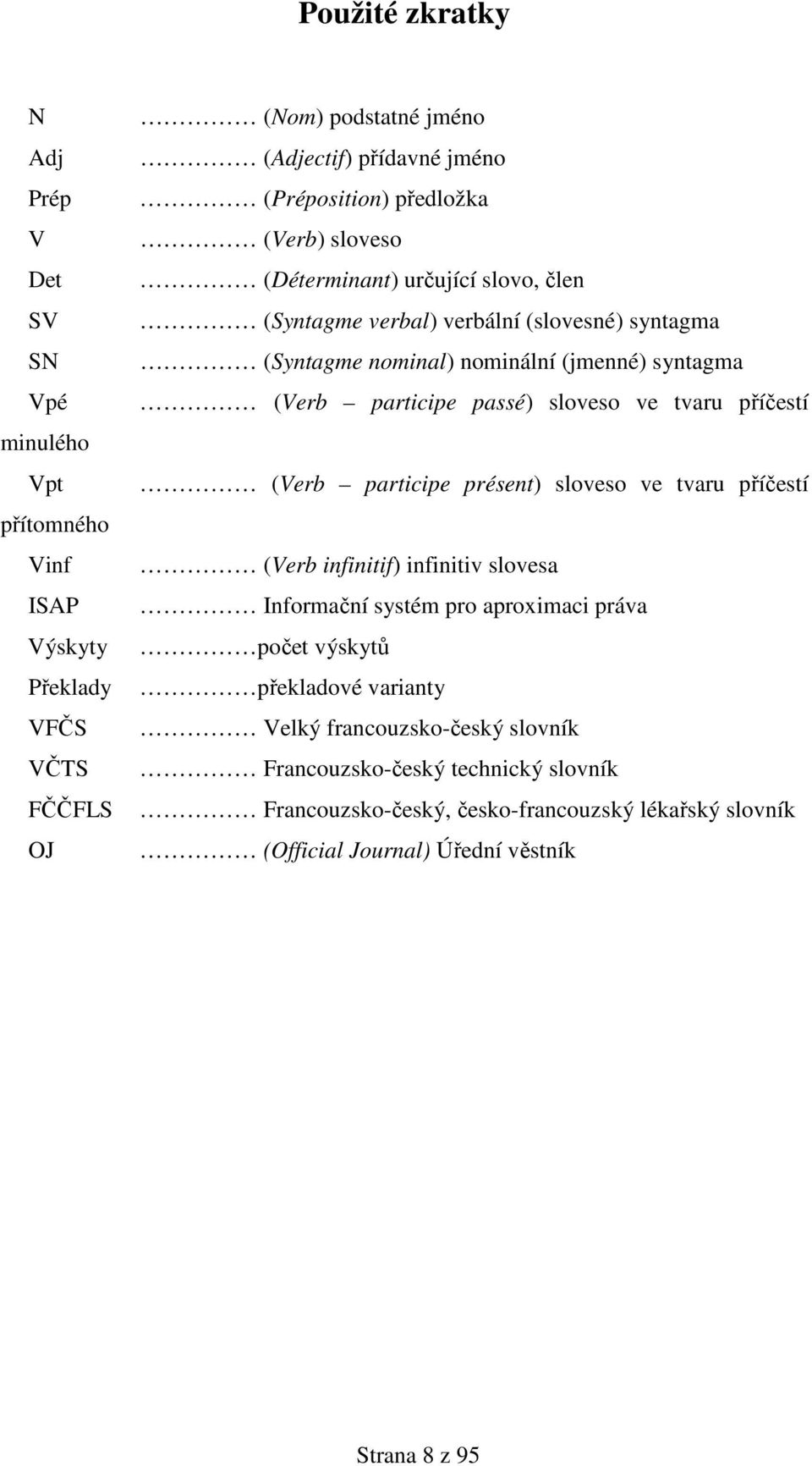 sloveso ve tvaru příčestí (Verb participe présent) sloveso ve tvaru příčestí (Verb infinitif) infinitiv slovesa Informační systém pro aproximaci práva počet výskytů překladové