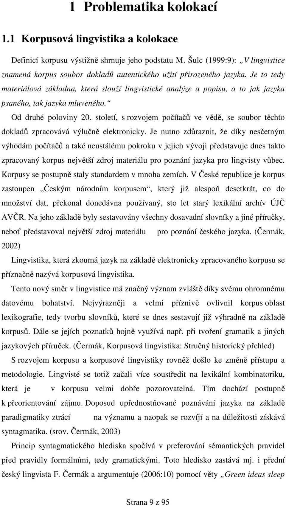 Je to tedy materiálová základna, která slouží lingvistické analýze a popisu, a to jak jazyka psaného, tak jazyka mluveného. Od druhé poloviny 20.