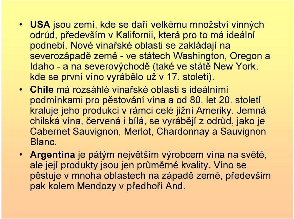 Chile má rozsáhlé vinařské oblasti s ideálními podmínkami pro pěstování vína a od 80. let 20. století kraluje jeho produkci v rámci celé jižní Ameriky.