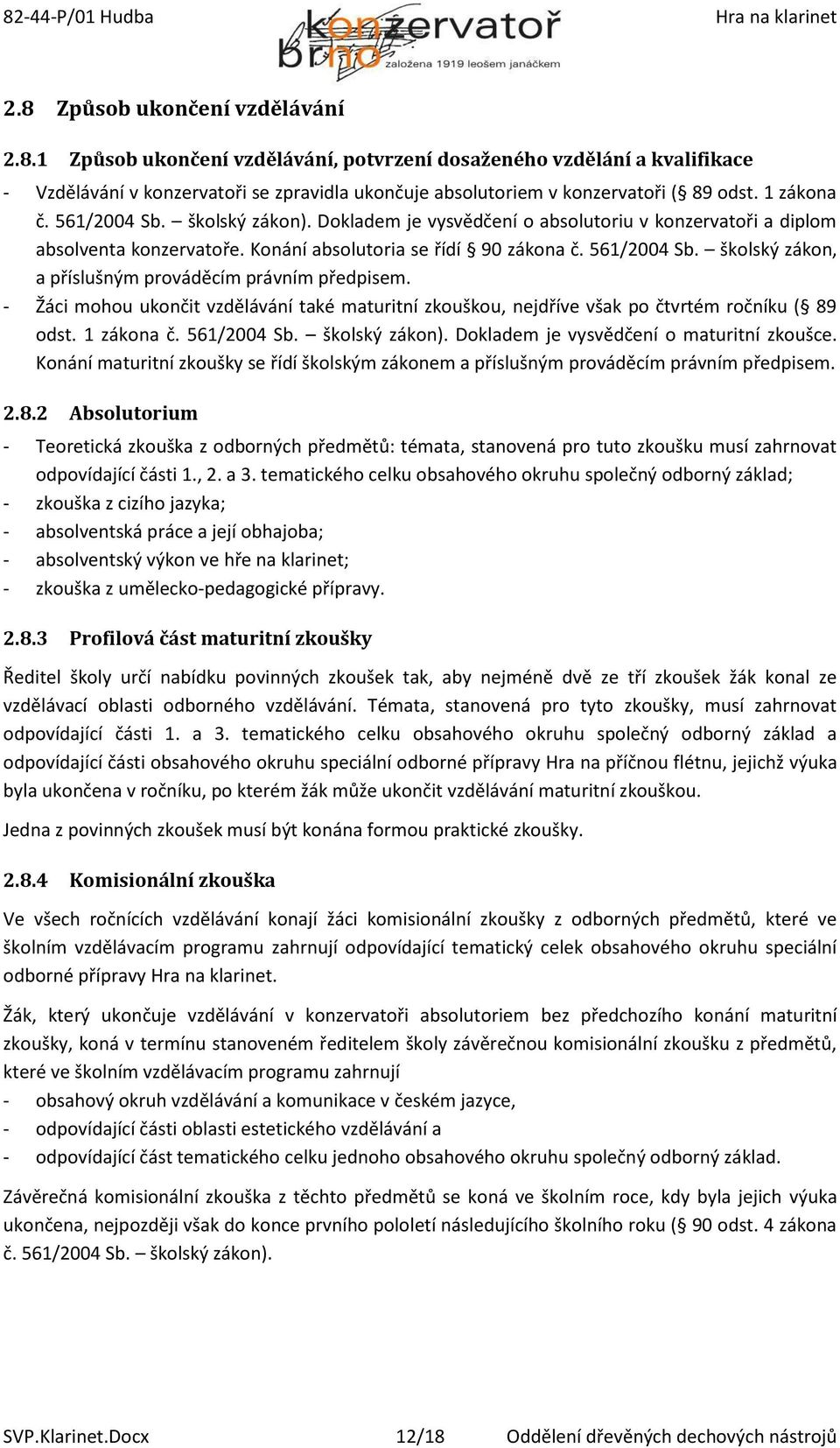 - Žáci mohou ukončit vzdělávání také maturitní zkouškou, nejdříve však po čtvrtém ročníku ( 89 odst. 1 zákona č. 561/2004 Sb. školský zákon). Dokladem je vysvědčení o maturitní zkoušce.