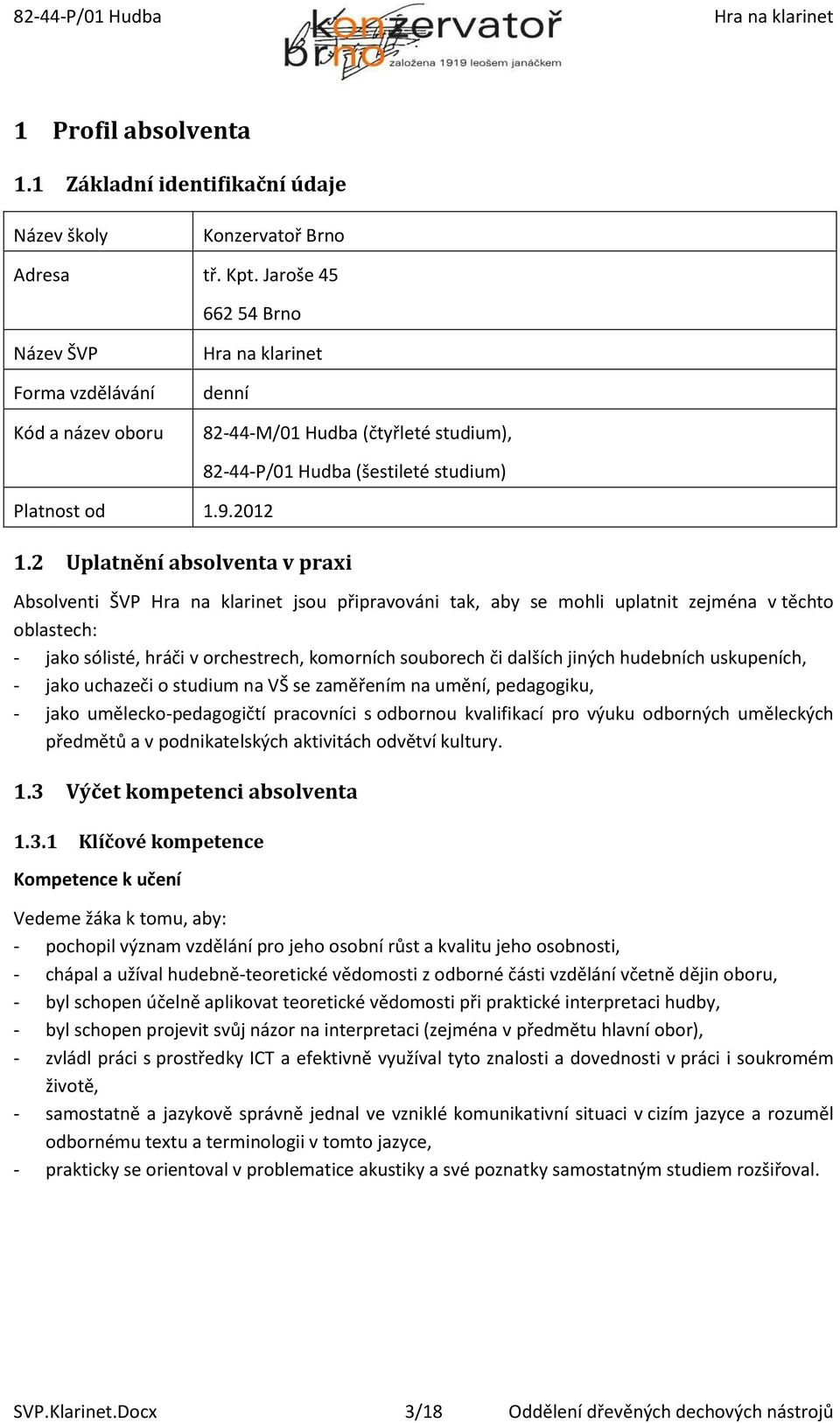 2 Uplatnění absolventa v praxi 82-44-P/01 Hudba (šestileté studium) Absolventi ŠVP jsou připravováni tak, aby se mohli uplatnit zejména v těchto oblastech: - jako sólisté, hráči v orchestrech,