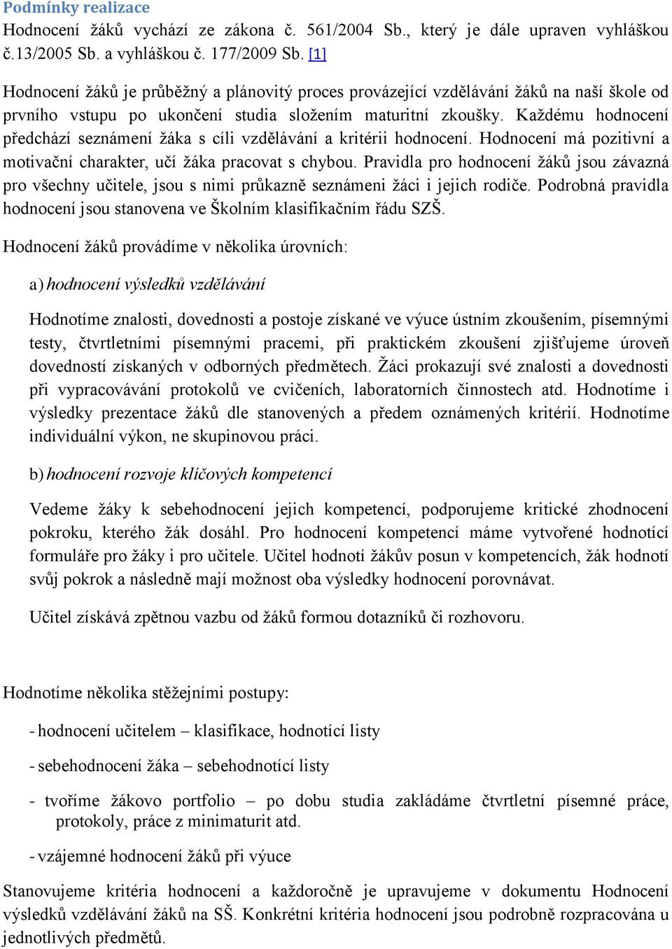 Každému hodnocení předchází seznámení žáka s cíli vzdělávání a kritérii hodnocení. Hodnocení má pozitivní a motivační charakter, učí žáka pracovat s chybou.