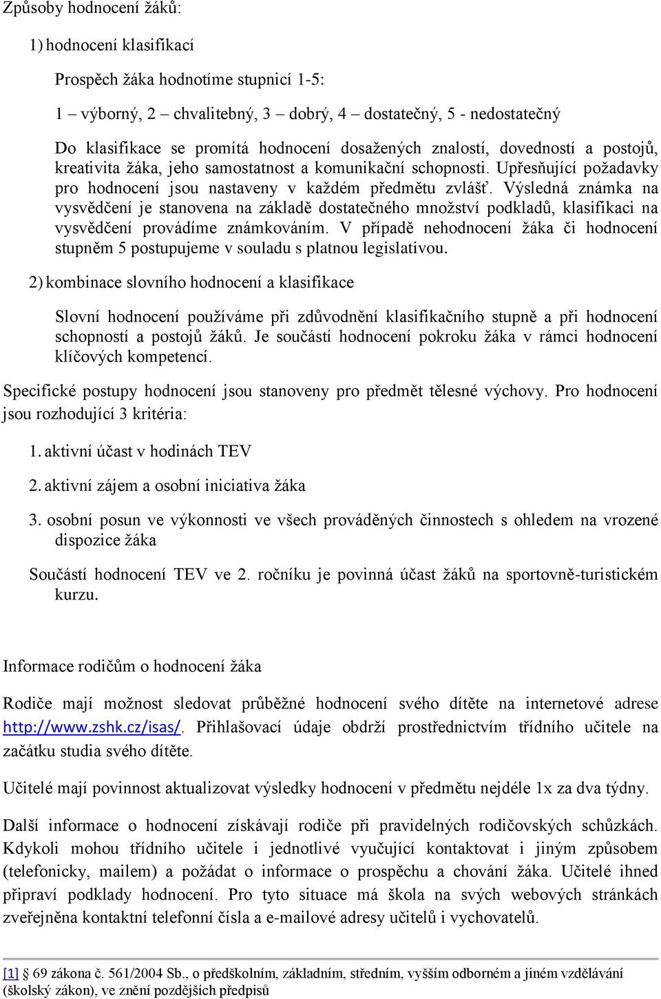 Výsledná známka na vysvědčení je stanovena na základě dostatečného množství podkladů, klasifikaci na vysvědčení provádíme známkováním.