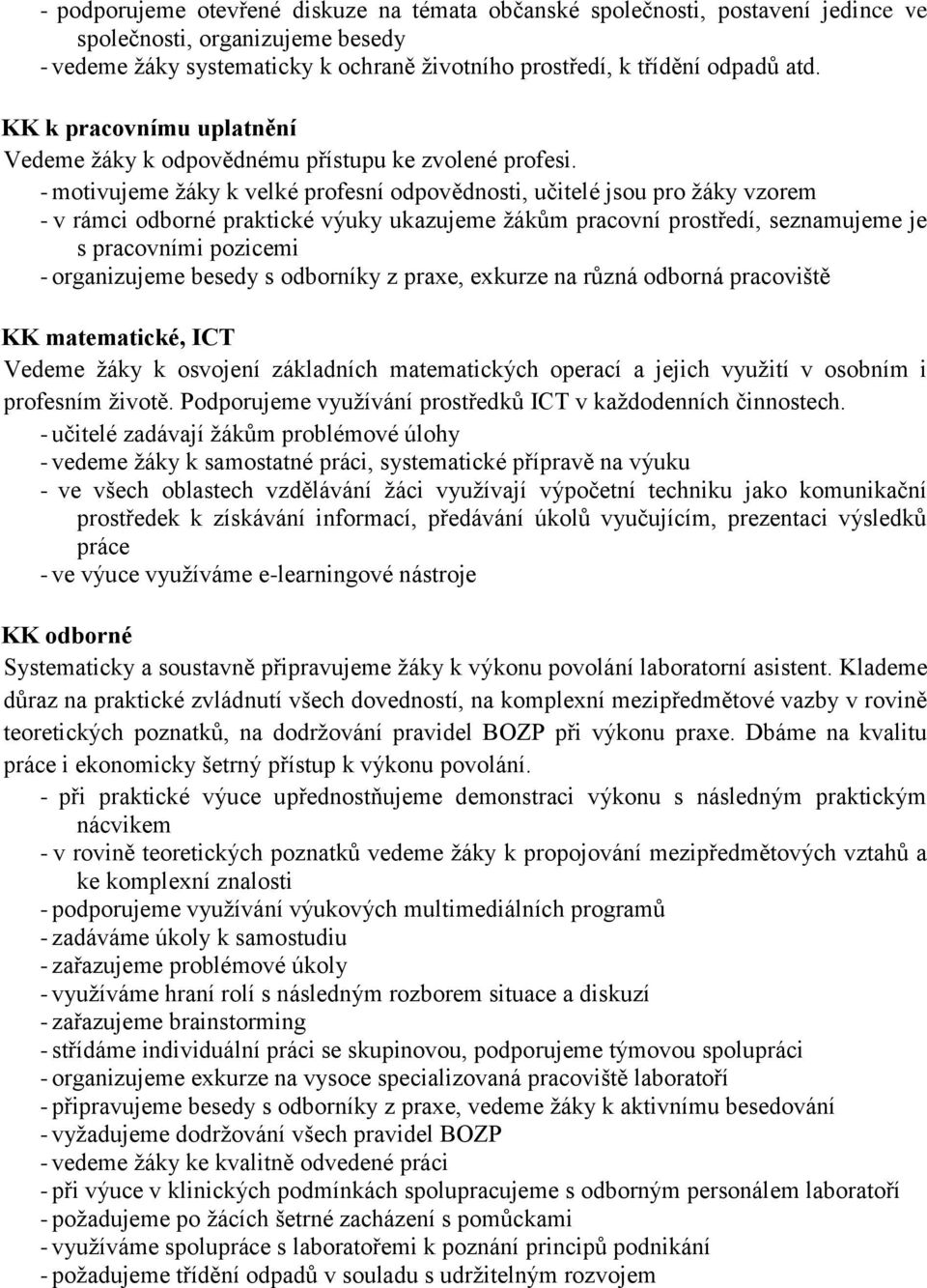 - motivujeme žáky k velké profesní odpovědnosti, učitelé jsou pro žáky vzorem - v rámci odborné praktické výuky ukazujeme žákům pracovní prostředí, seznamujeme je s pracovními pozicemi - organizujeme