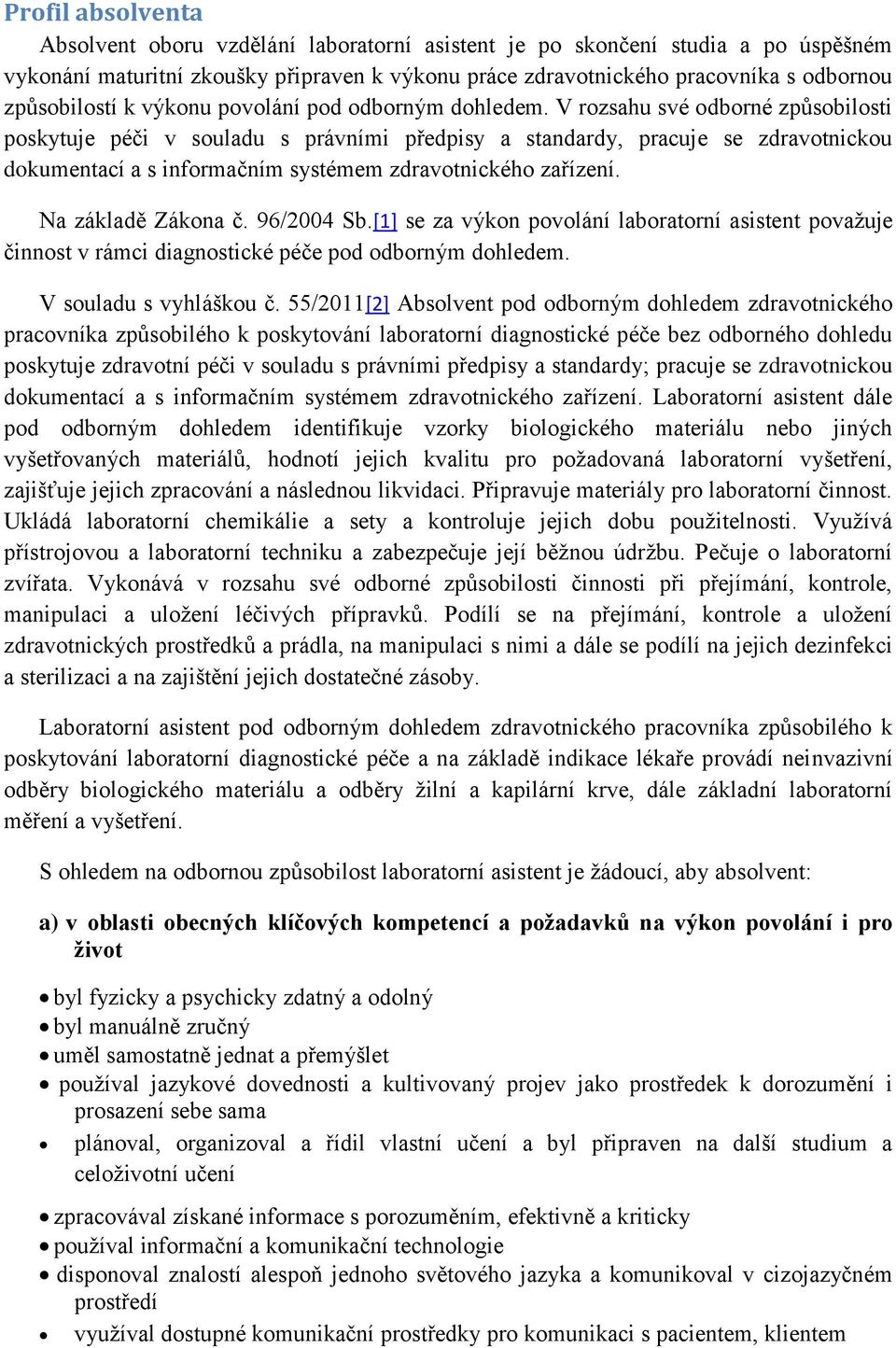 V rozsahu své odborné způsobilosti poskytuje péči v souladu s právními předpisy a standardy, pracuje se zdravotnickou dokumentací a s informačním systémem zdravotnického zařízení. Na základě Zákona č.