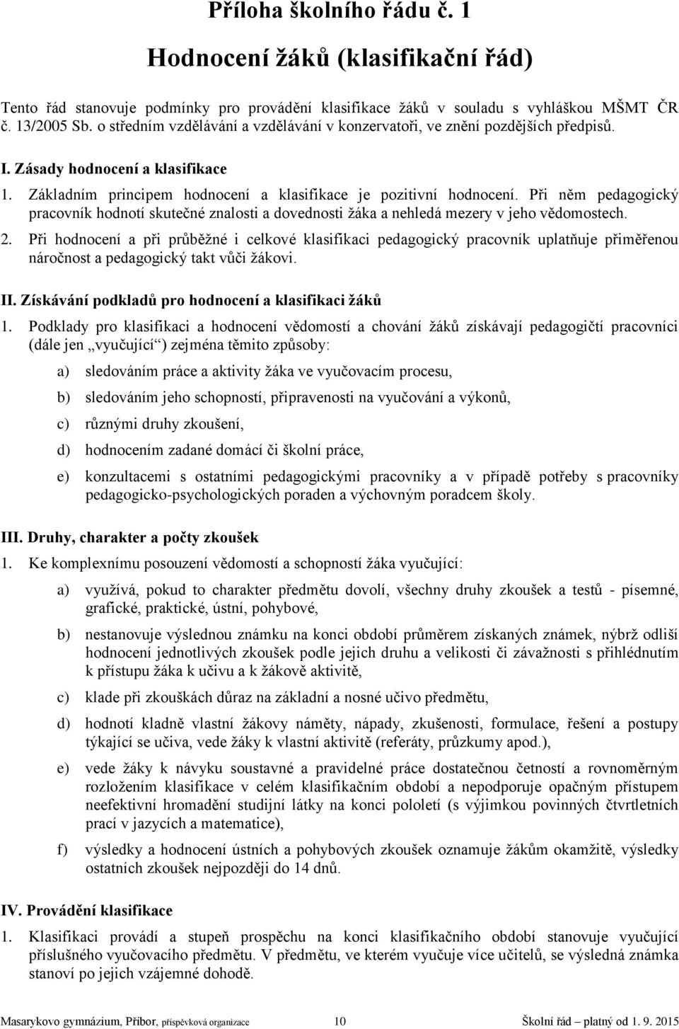 Při něm pedagogický pracovník hodnotí skutečné znalosti a dovednosti žáka a nehledá mezery v jeho vědomostech. 2.