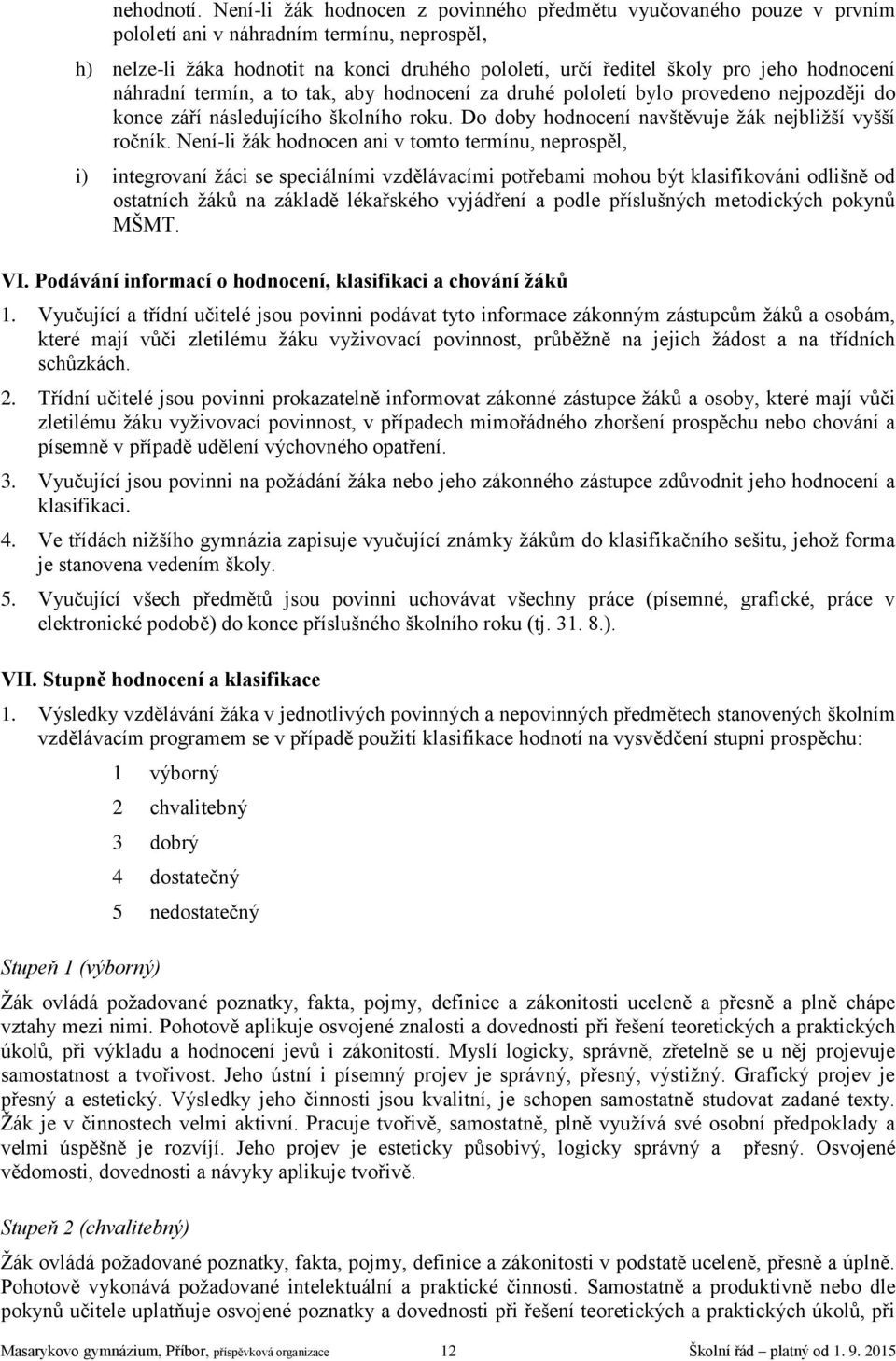 hodnocení náhradní termín, a to tak, aby hodnocení za druhé pololetí bylo provedeno nejpozději do konce září následujícího školního roku. Do doby hodnocení navštěvuje žák nejbližší vyšší ročník.