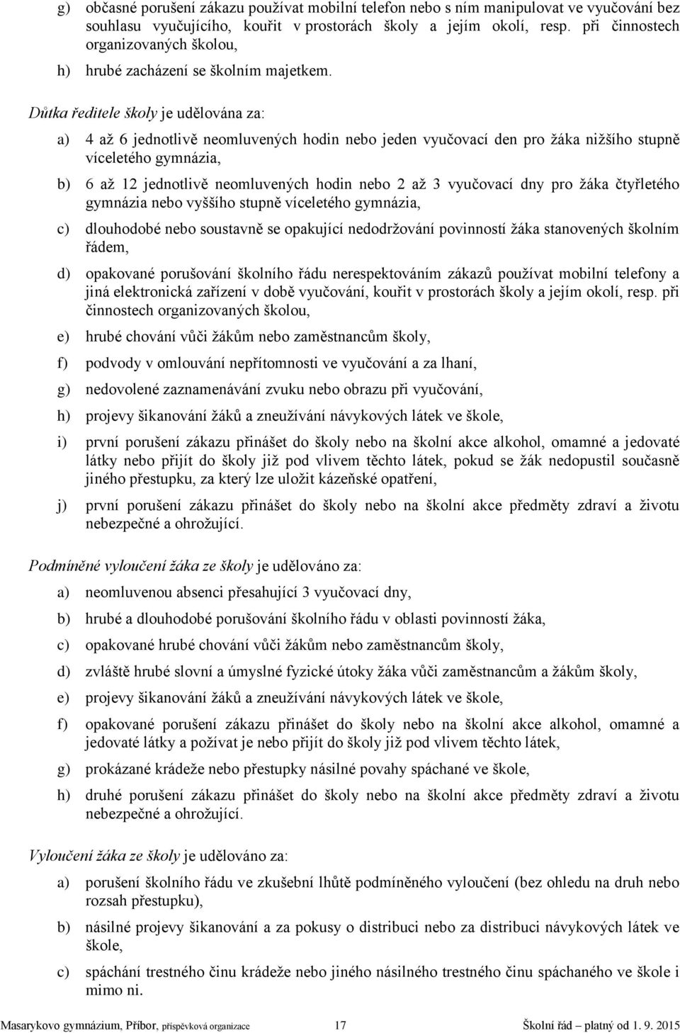 Důtka ředitele školy je udělována za: a) 4 až 6 jednotlivě neomluvených hodin nebo jeden vyučovací den pro žáka nižšího stupně víceletého gymnázia, b) 6 až 12 jednotlivě neomluvených hodin nebo 2 až