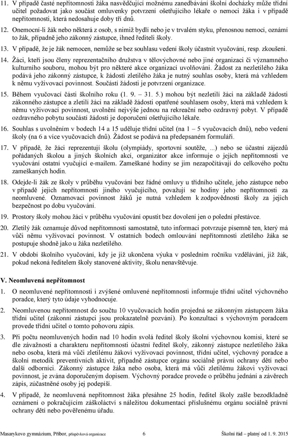 Onemocní-li žák nebo některá z osob, s nimiž bydlí nebo je v trvalém styku, přenosnou nemocí, oznámí to žák, případně jeho zákonný zástupce, ihned řediteli školy. 13.