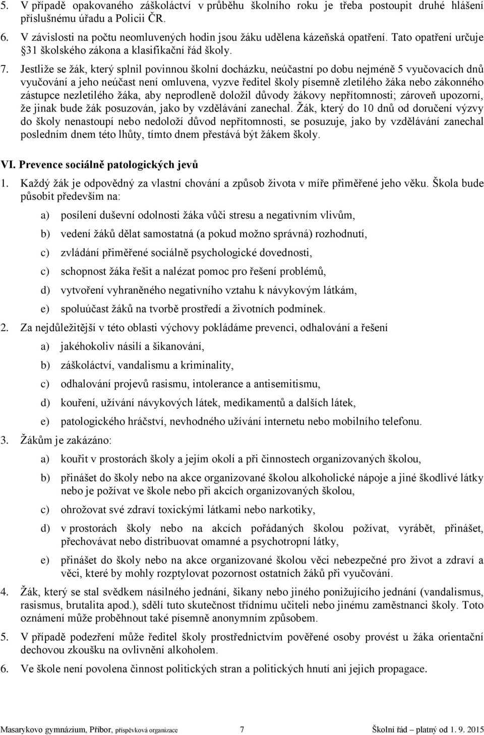 Jestliže se žák, který splnil povinnou školní docházku, neúčastní po dobu nejméně 5 vyučovacích dnů vyučování a jeho neúčast není omluvena, vyzve ředitel školy písemně zletilého žáka nebo zákonného