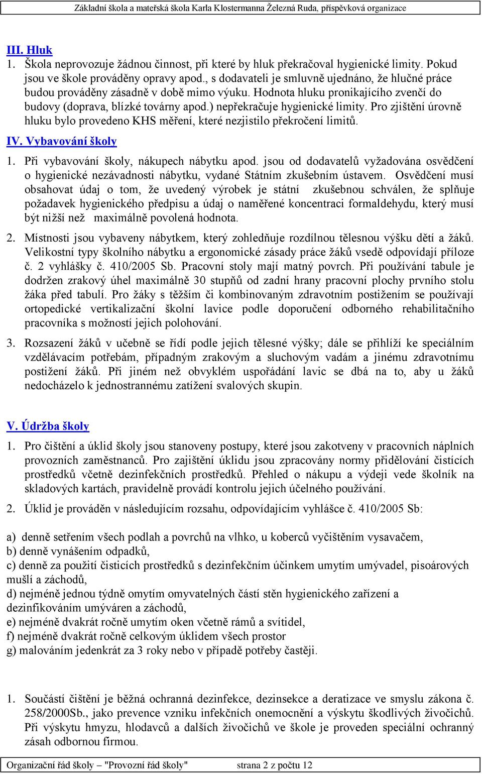 ) nepřekračuje hygienické limity. Pro zjištění úrovně hluku bylo provedeno KHS měření, které nezjistilo překročení limitů. IV. Vybavování školy 1. Při vybavování školy, nákupech nábytku apod.