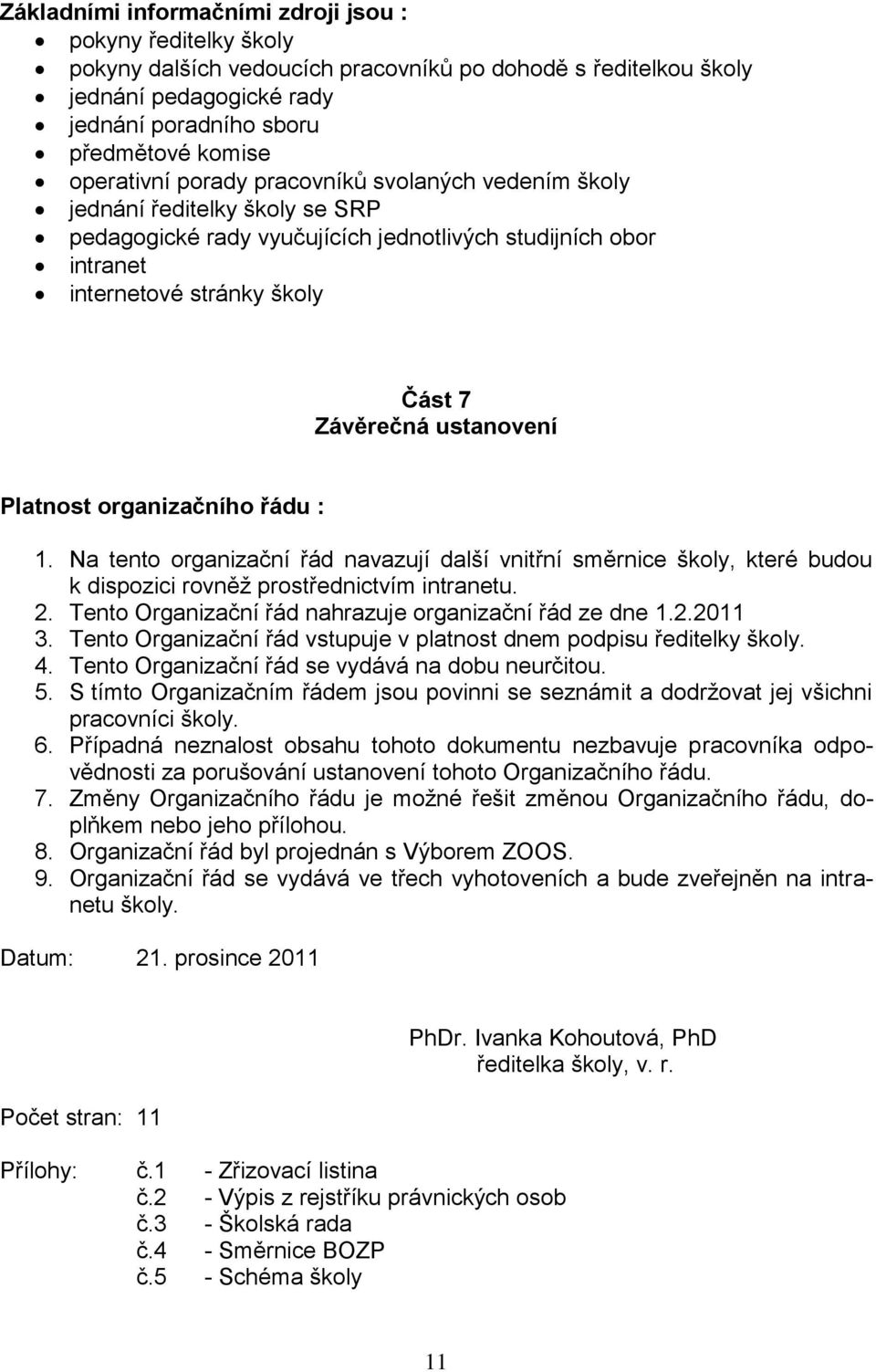 ustanovení Platnost organizačního řádu : 1. Na tento organizační řád navazují další vnitřní směrnice školy, které budou k dispozici rovněž prostřednictvím intranetu. 2.