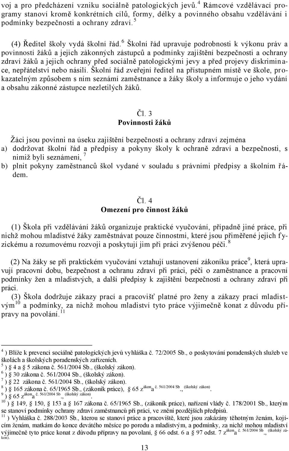 6 Školní řád upravuje podrobnosti k výkonu práv a povinností žáků a jejich zákonných zástupců a podmínky zajištění bezpečnosti a ochrany zdraví žáků a jejich ochrany před sociálně patologickými jevy