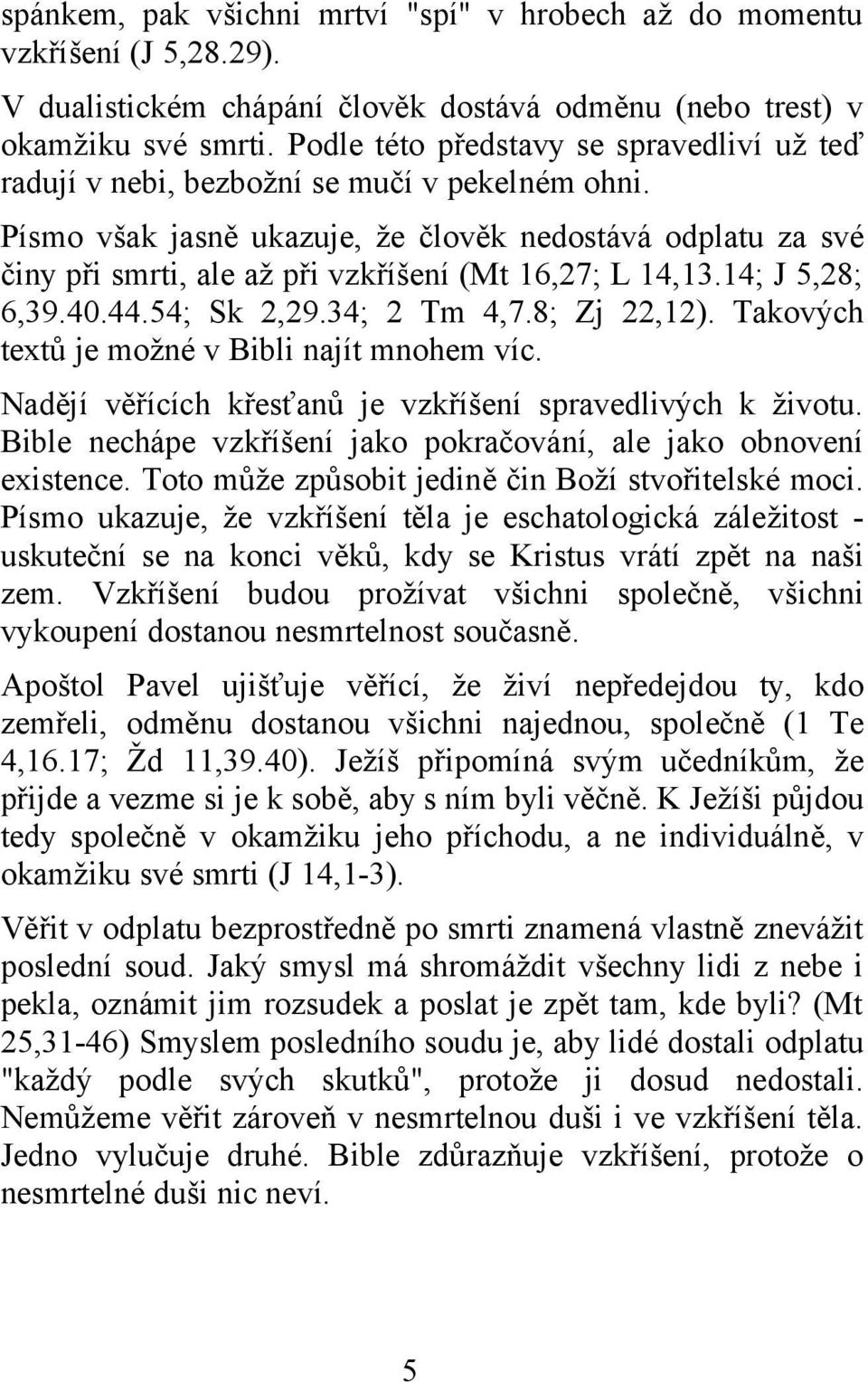 Písmo však jasně ukazuje, že člověk nedostává odplatu za své činy při smrti, ale až při vzkříšení (Mt 16,27; L 14,13.14; J 5,28; 6,39.40.44.54; Sk 2,29.34; 2 Tm 4,7.8; Zj 22,12).