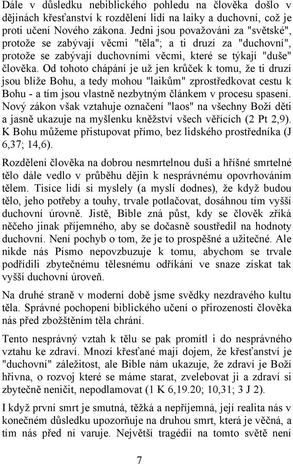 Od tohoto chápání je už jen krůček k tomu, že ti druzí jsou blíže Bohu, a tedy mohou "laikům" zprostředkovat cestu k Bohu - a tím jsou vlastně nezbytným článkem v procesu spasení.